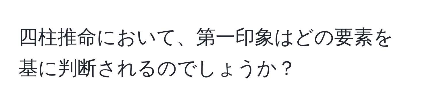 四柱推命において、第一印象はどの要素を基に判断されるのでしょうか？