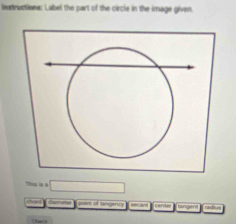 Instractions: Label the part of the circle in the image given
This is a □
chand Gareter poist of tangency secant center tangent radius
Claack