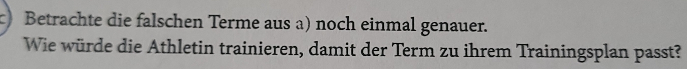 Betrachte die falschen Terme aus a) noch einmal genauer. 
Wie würde die Athletin trainieren, damit der Term zu ihrem Trainingsplan passt?