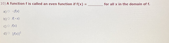 A function f is called an even function if f(x)= _for all x in the domain of f.
a) -f(x)
b) f(-x)
c) f(x)
d) [f(x)]^2