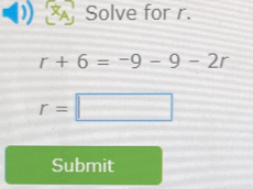 Solve for r.
r+6=-9-9-2r
r=□
Submit