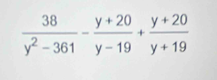  38/y^2-361 - (y+20)/y-19 + (y+20)/y+19 