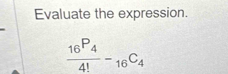 Evaluate the expression.
frac 16^(P_4)4!-_16C_4