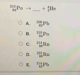 _(84)^(210)Po _  +_2^(4He
A. _(82)^(206)Pb
B. _(84)^(210)P_)
C. _(86)^(214)Rn
D. _(86)^(222)Rn
E. _(82)^(214)Pb
