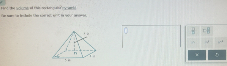 Find the volume of this rectangul n? pyramid.
Be sure to include the correct unit in your answer.
 □ /□   □  □ /□  
in in^2 ln^3
×