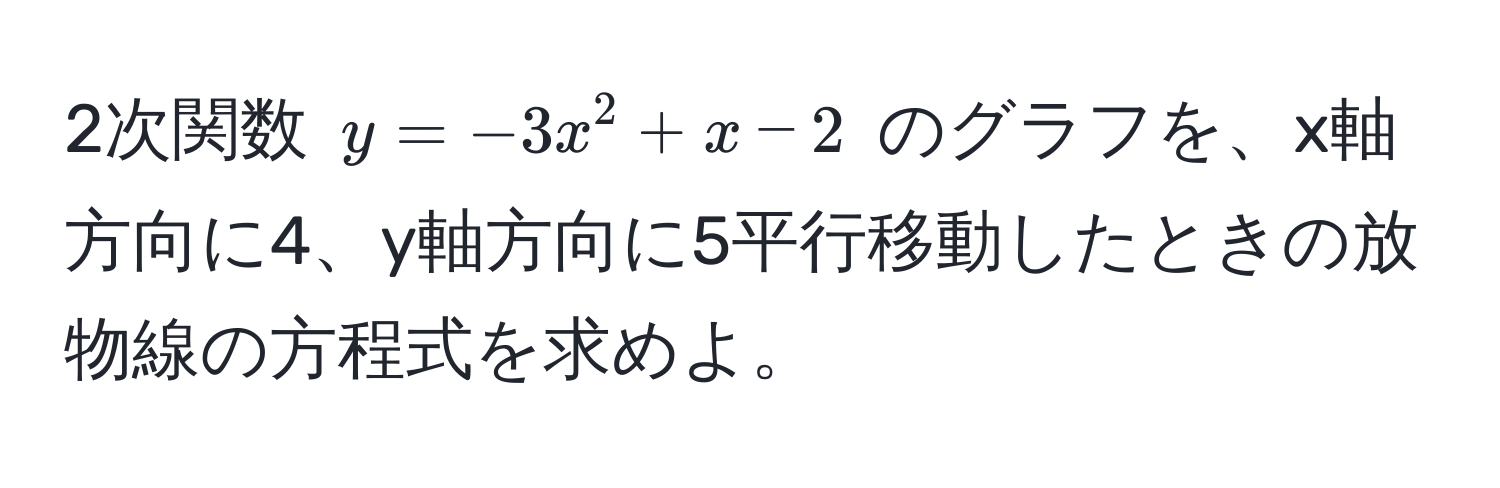 2次関数 $y = -3x^2 + x - 2$ のグラフを、x軸方向に4、y軸方向に5平行移動したときの放物線の方程式を求めよ。