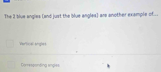 The 2 blue angles (and just the blue angles) are another example of...
Vertical angles
Corresponding angles