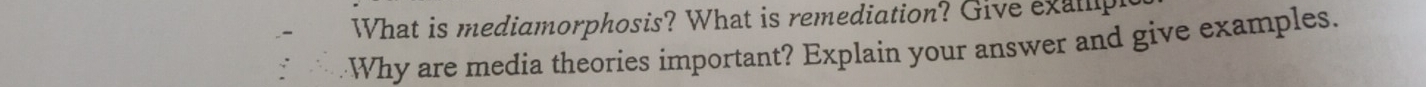 What is mediamorphosis? What is remediation? Give exalp 
Why are media theories important? Explain your answer and give examples.
