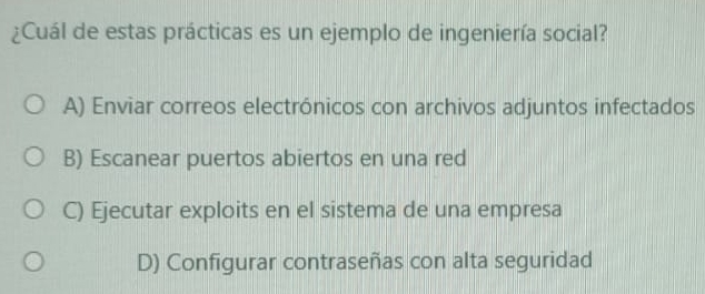 ¿Cuál de estas prácticas es un ejemplo de ingeniería social?
A) Enviar correos electrónicos con archivos adjuntos infectados
B) Escanear puertos abiertos en una red
C) Ejecutar exploits en el sistema de una empresa
D) Configurar contraseñas con alta seguridad