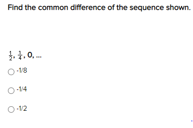 Find the common difference of the sequence shown.
 1/2 ,  1/4 , 0,...
-1/8
-1/4
-1/2