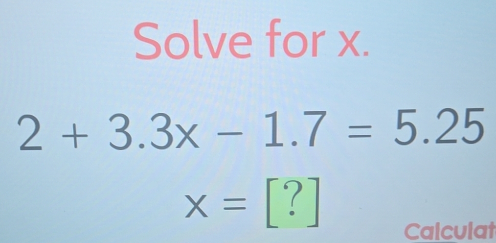 Solved: Solve for x. 2+3.3x-1.7=5.25 / x= ^ · Calculat [Math]
