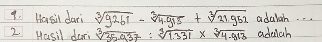 Hasil dari sqrt[3](9.261)-sqrt[3](4.913)+sqrt[3](21.952) adalah. . . 
2. Hasil dari sqrt[3](35.937):sqrt[3](1.331)* sqrt[3](4.913) adaah