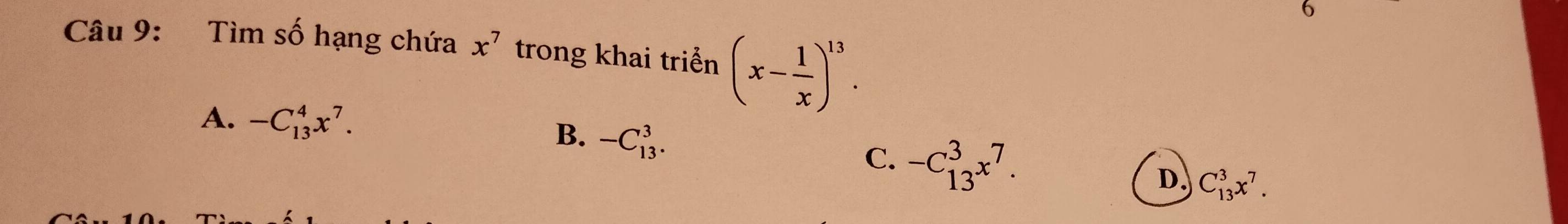 Tìm số hạng chứa x^7 trong khai triển (x- 1/x )^13.
A. -C_(13)^4x^7. -C_(13)^3. 
B.
C. -C_(13)^3x^7.
D. C_(13)^3x^7.