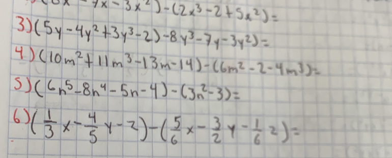 6x-7x-3x^2)-(2x^3-2+5x^2)=
3) (5y-4y^2+3y^3-2)-8y^3-7y-3y^2)=
4 ) (10m^2+11m^3-13m-14)-(6m^2-2-4m^3)=
s) (6n^5-8n^4-5n-4)-(3n^2-3)=
6) ( 1/3 x- 4/5 y-2)-( 5/6 x- 3/2 y- 1/6 z)=