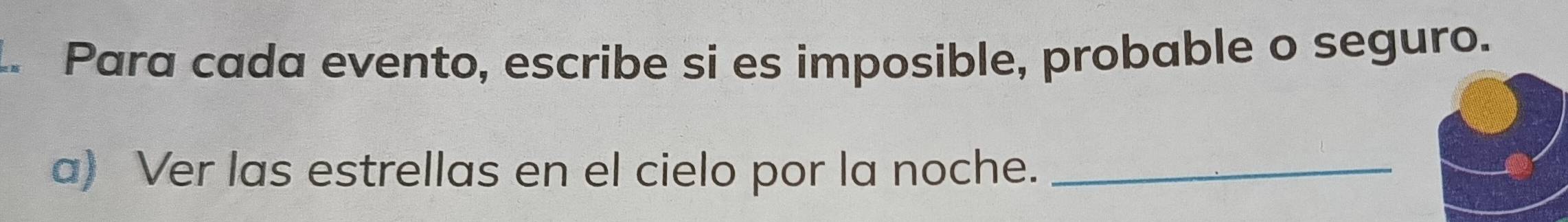 Para cada evento, escribe si es imposible, probable o seguro. 
a) Ver las estrellas en el cielo por la noche._