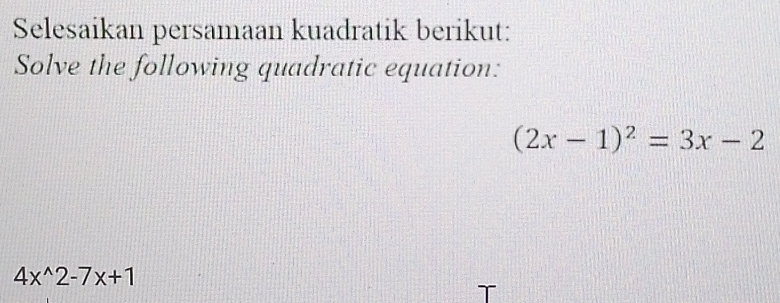 Selesaikan persamaan kuadratik berikut: 
Solve the following quadratic equation:
(2x-1)^2=3x-2
4x^(wedge)2-7x+1