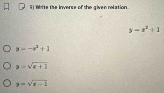 Write the inverse of the given relation.
y=x^2+1
y=-x^2+1
y=sqrt(x+1)
y=sqrt(x-1)