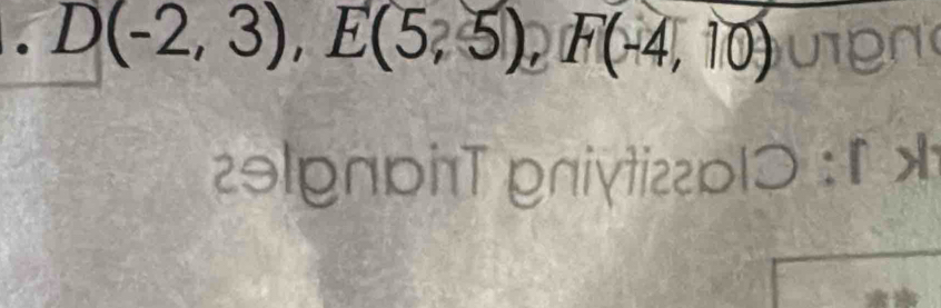 D(-2,3), E(5,5), F(-4,10) UT an 
2əlonpT pniytizzp| O:rx