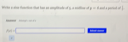 Write a sine function that has an amplitude of 5, a midline of y=4 and a period of l.
f(x)=□