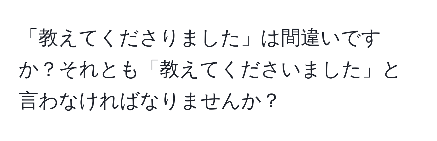 「教えてくださりました」は間違いですか？それとも「教えてくださいました」と言わなければなりませんか？