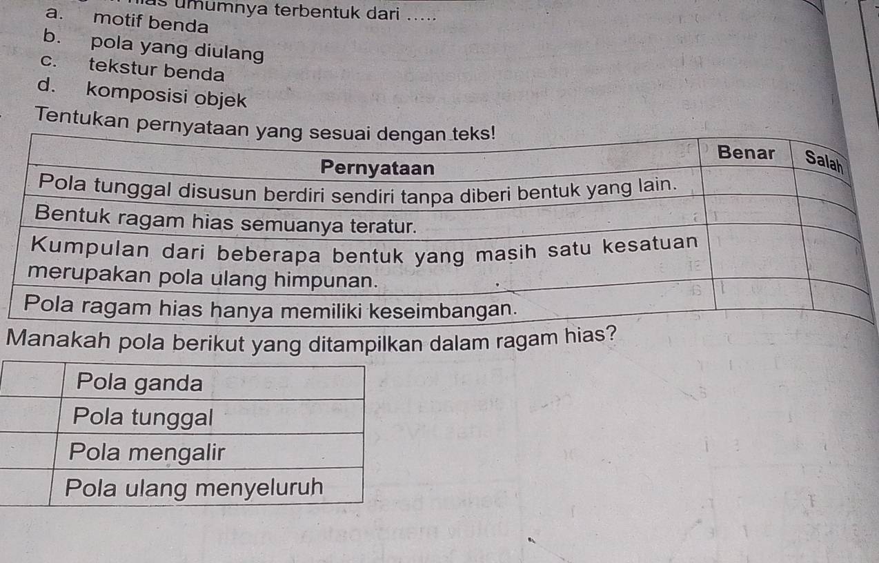 as umumnya terbentuk dari .....
a. motif benda
b. pola yang diulang
c. tekstur benda
d. komposisi objek
Tentukan p
Manakah pola berikut yang ditampilkan dalam ragam hia