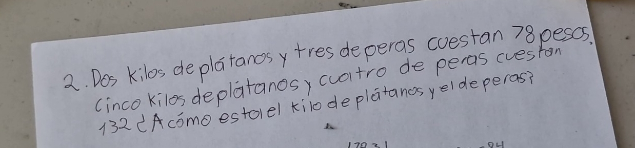 Dos kilos deplatanos y tres deperas cuestan 78pescs. 
(inco kilos deplatanosy cuoltro de peras cuestan
132 (Acomo estolel kilodeplatanos yeldeperas? 
oL