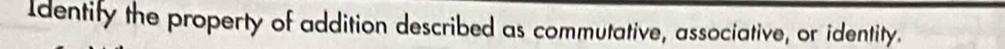 Identify the property of addition described as commutative, associative, or identity.