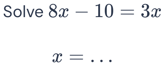 Solve 8x-10=3x
_ x=