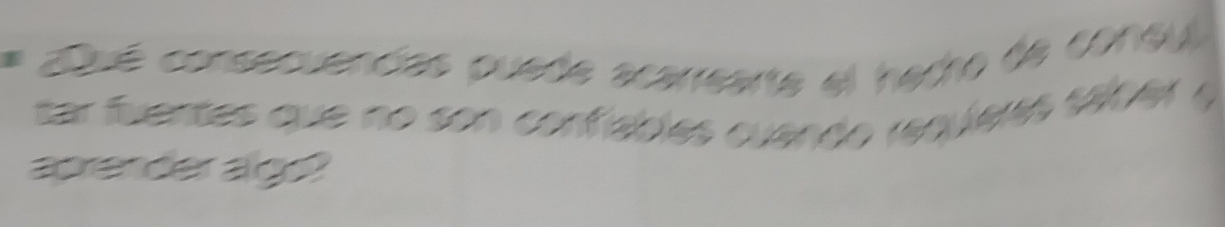 Qué consecuencas quede acarrearte el hadho de coney 
tar fuentes que no son confiables cuando requíeres saner 
aprender alge?