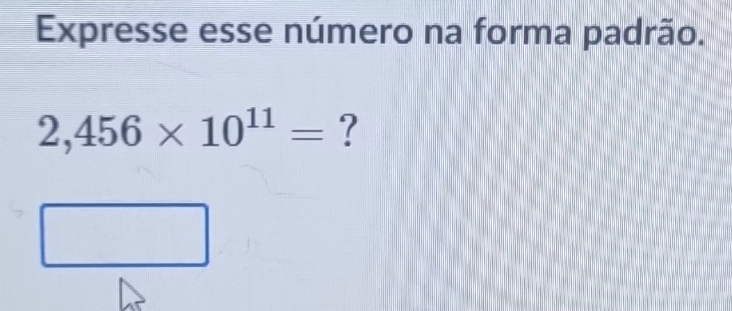 Expresse esse número na forma padrão.
2,456* 10^(11)= ?