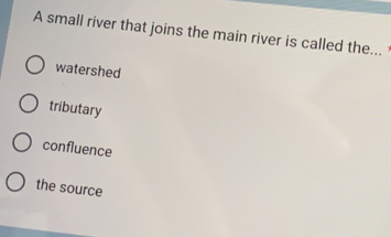 A small river that joins the main river is called the...
watershed
tributary
confluence
the source