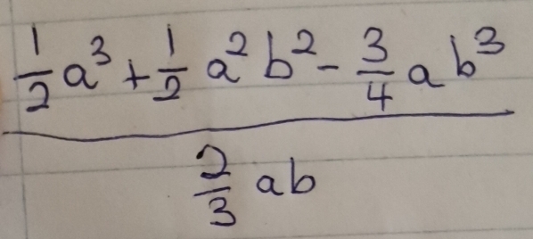 frac  1/2 a^3+ 1/2 a^2b^2- 3/4 ab^3 2/3 ab