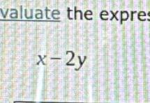 valuate the expre:
x-2y