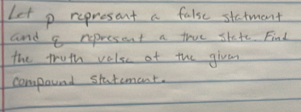 Let p represant a false statment 
and a rpresent a true state. Find 
the truth valse of the givm 
compound statemant.