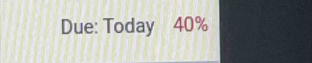 Due: Today 40%