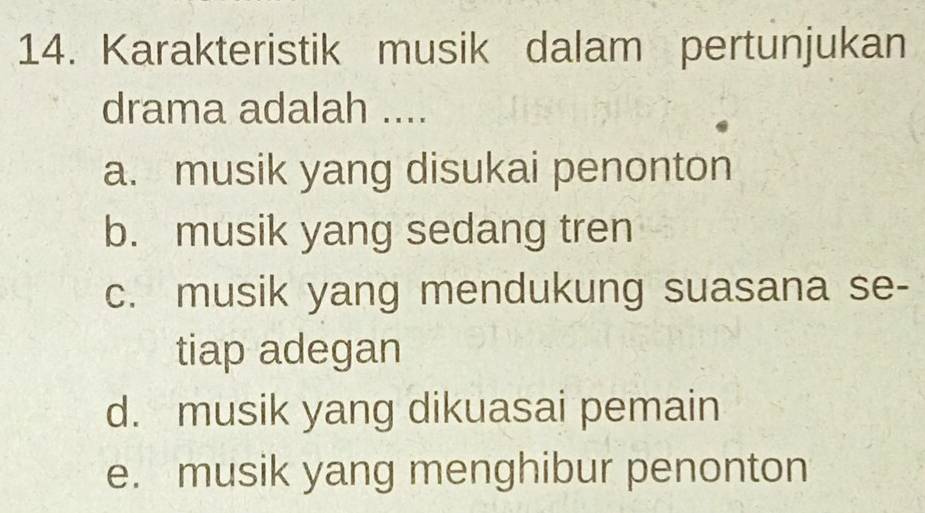 Karakteristik musik dalam pertunjukan
drama adalah ....
a. musik yang disukai penonton
b. musik yang sedang tren
c. musik yang mendukung suasana se-
tiap adegan
d. musik yang dikuasai pemain
e. musik yang menghibur penonton