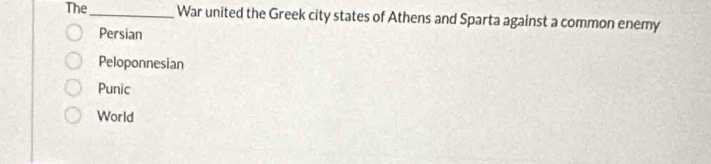 The_ War united the Greek city states of Athens and Sparta against a common enemy
Persian
Peloponnesian
Punic
World