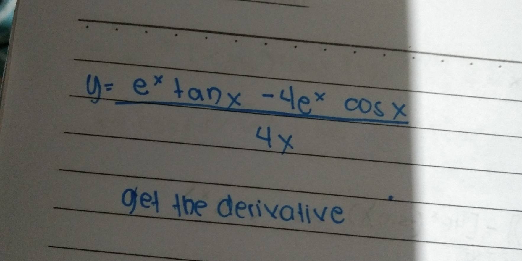 y= (e^xtan x-4e^xcos x)/4x 
get the derivative