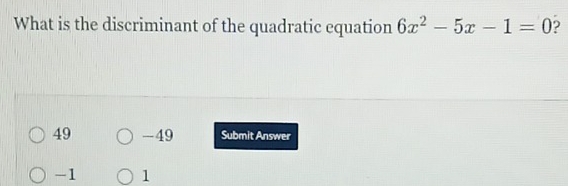 What is the discriminant of the quadratic equation 6x^2-5x-1=0 ?
49 -49 Submit Answer
-1 1