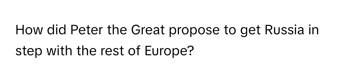 How did Peter the Great propose to get Russia in step with the rest of Europe?