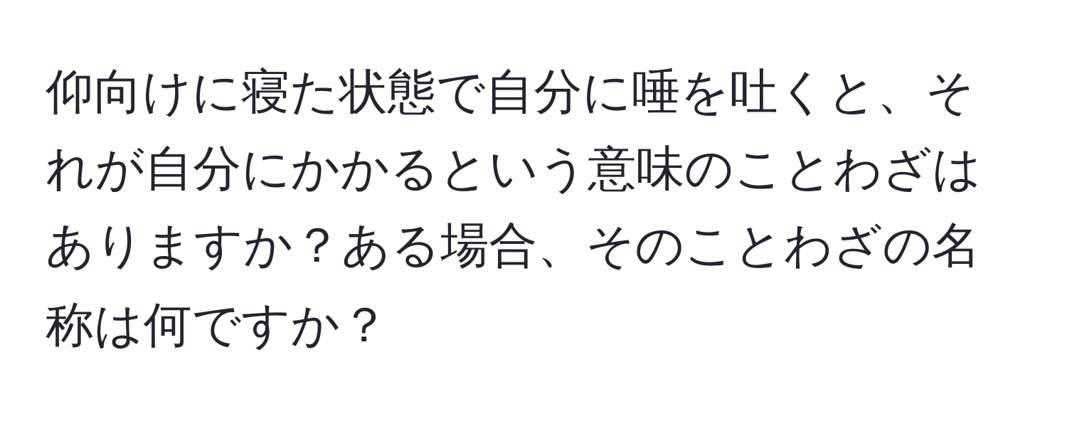 仰向けに寝た状態で自分に唾を吐くと、それが自分にかかるという意味のことわざはありますか？ある場合、そのことわざの名称は何ですか？