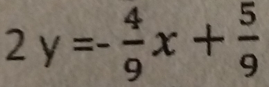 2y=- 4/9 x+ 5/9 