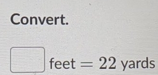 Convert.
□ feet=22