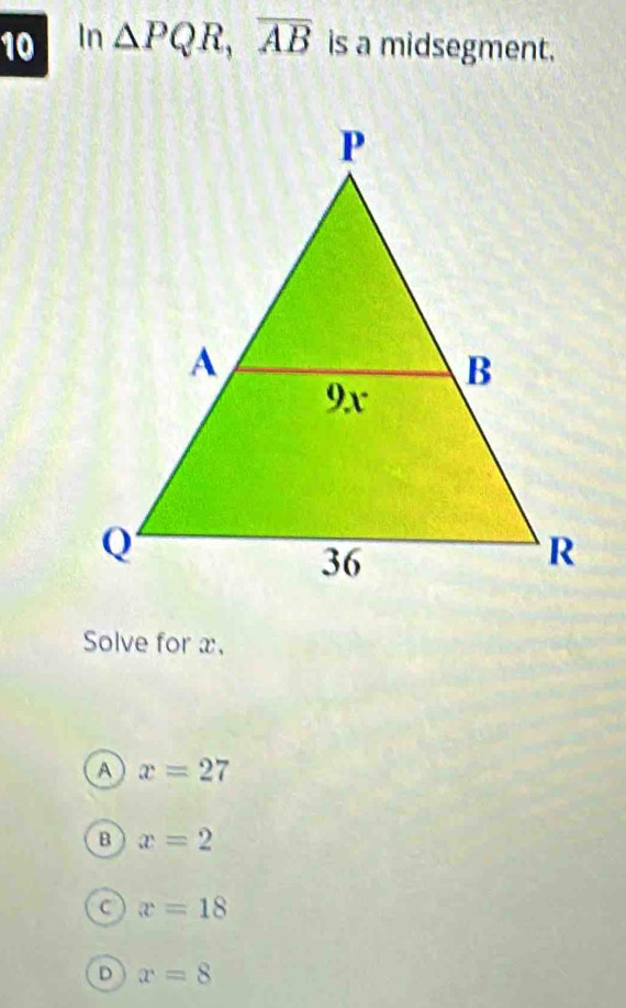 In △ PQR, overline AB is a midsegment.
Solve for x.
A x=27
B x=2
x=18
D x=8