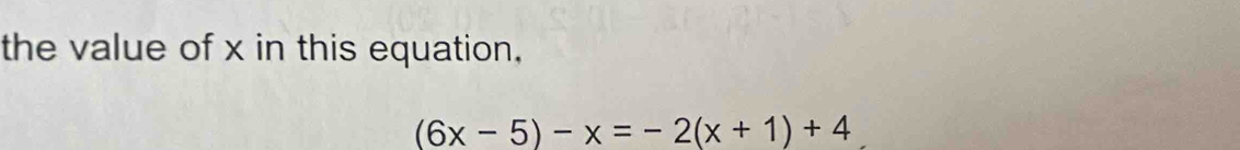 the value of x in this equation,
(6x-5)-x=-2(x+1)+4