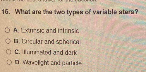 What are the two types of variable stars?
A. Extrinsic and intrinsic
B. Circular and spherical
C. Illuminated and dark
D. Wavelight and particle