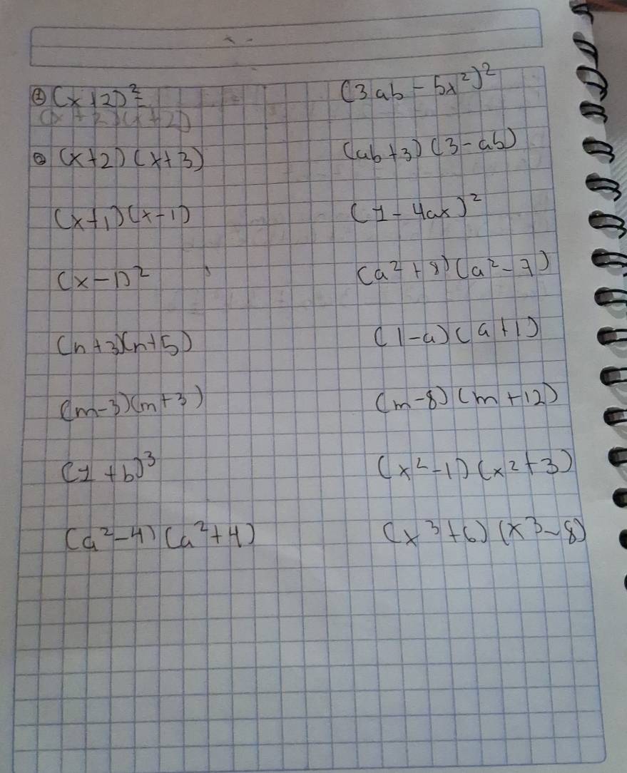 ② (x+2)^2=
(3ab-5x^2)^2
2bx+8 ∠ D
② (x+2)(x+3)
(ab+3)(3-ab)
(x+1)(x-1)
(1-4ax)^2
(x-1)^2
(a^2+8)(a^2-7)
(n+3)(n+5)
(1-a)(a+1)
(m-3)(m+3)
(m-8)(m+12)
(1+b)^3
(x^2-1)(x^2+3)
(a^2-4)(a^2+4)
(x^3+6)(x^3-8)