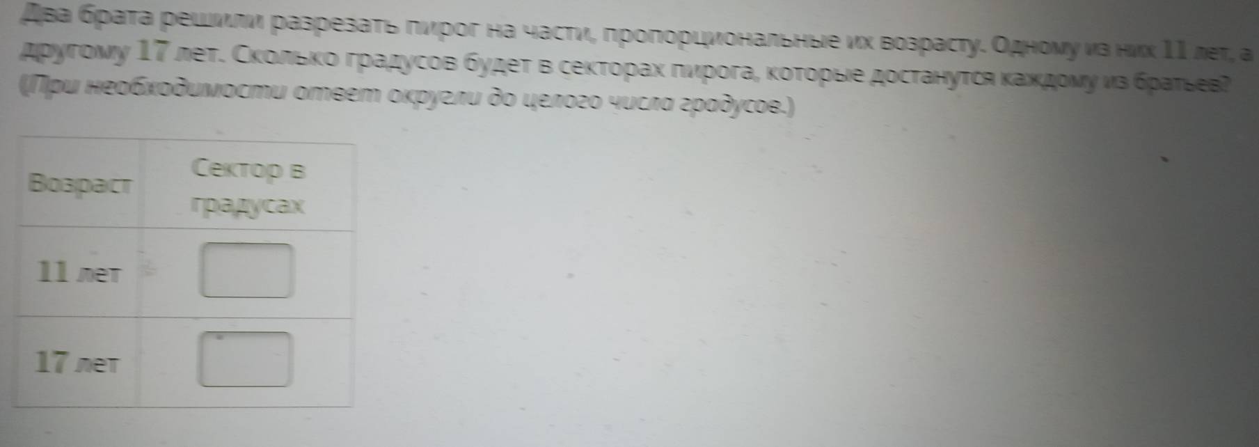 два бρаτа решνιπν разрезаτь πирοг на часτиιί πроπорцνональные νх возрастуδ Одноνуνз нνх ΙΙ леτ, а 
друτгому 17 летΚ Сκοίлίьακοδградусов будеτ в сеκτорахαδπνрοга, κοτорые достануτся κажκдονу νз бρаτьев? 
(Πρυ неοδκοδυνοсти отθет οκруелυ δο целοгο чυслα гραдусое.)