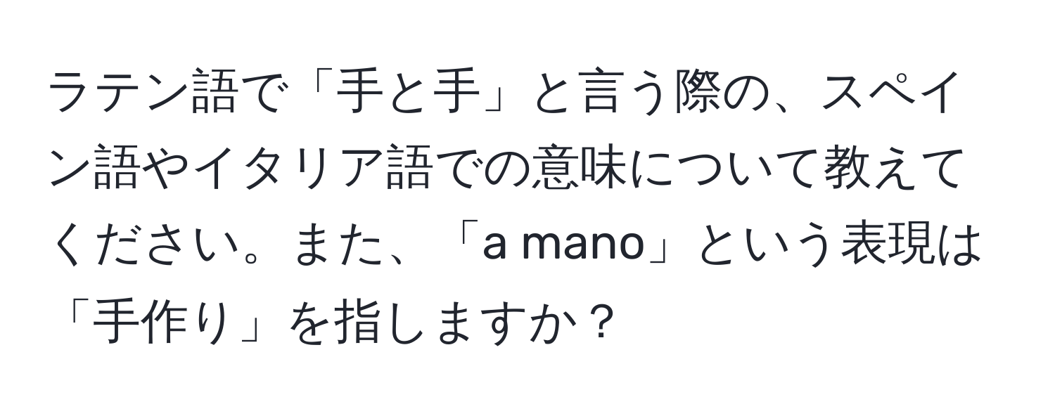 ラテン語で「手と手」と言う際の、スペイン語やイタリア語での意味について教えてください。また、「a mano」という表現は「手作り」を指しますか？