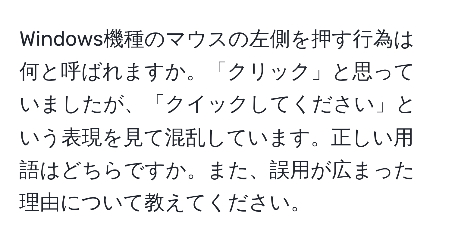 Windows機種のマウスの左側を押す行為は何と呼ばれますか。「クリック」と思っていましたが、「クイックしてください」という表現を見て混乱しています。正しい用語はどちらですか。また、誤用が広まった理由について教えてください。